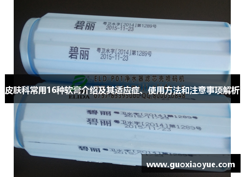 皮肤科常用16种软膏介绍及其适应症、使用方法和注意事项解析