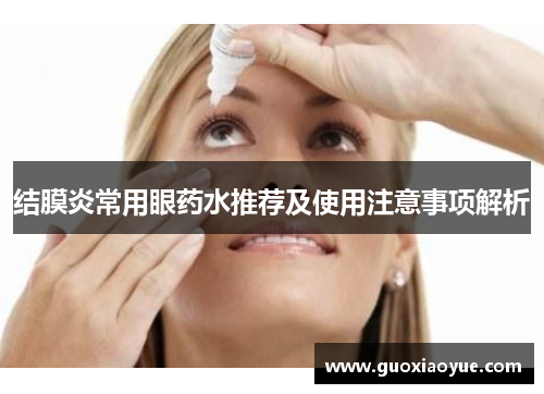 结膜炎常用眼药水推荐及使用注意事项解析