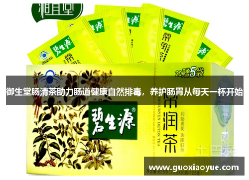 御生堂肠清茶助力肠道健康自然排毒，养护肠胃从每天一杯开始