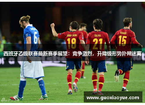 西班牙乙级联赛最新赛季展望：竞争激烈，升降级形势扑朔迷离